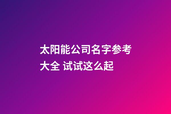 太阳能公司名字参考大全 试试这么起-第1张-公司起名-玄机派